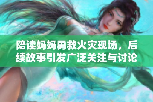 陪读妈妈勇救火灾现场，后续故事引发广泛关注与讨论