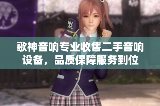 歌神音响专业收售二手音响设备，品质保障服务到位