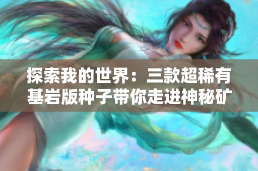 探索我的世界：三款超稀有基岩版种子带你走进神秘矿洞！