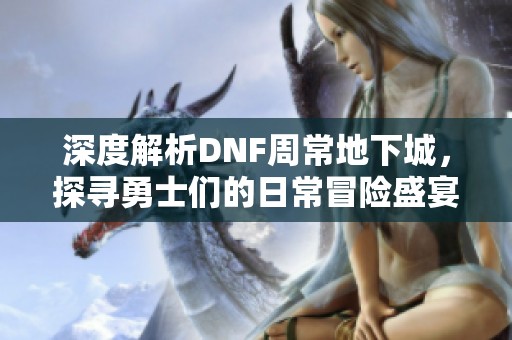 深度解析DNF周常地下城，探寻勇士们的日常冒险盛宴