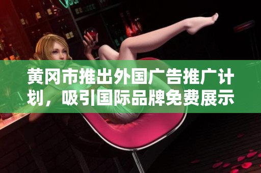 黄冈市推出外国广告推广计划，吸引国际品牌免费展示