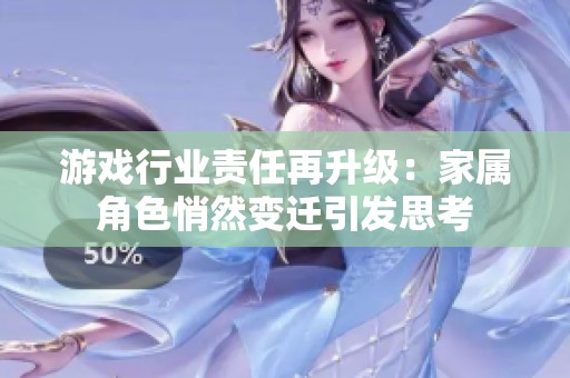 游戏行业责任再升级：家属角色悄然变迁引发思考