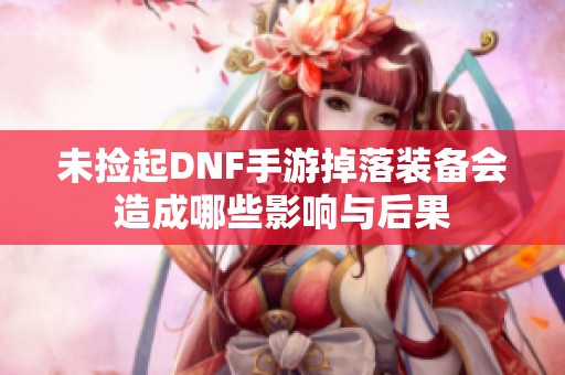 未捡起DNF手游掉落装备会造成哪些影响与后果