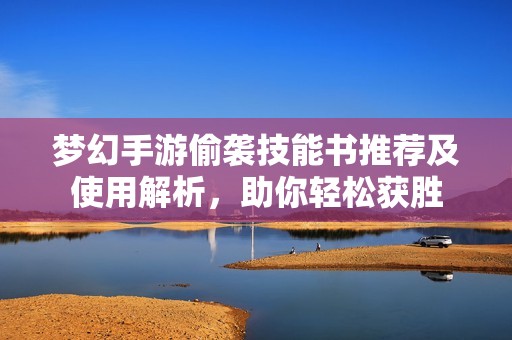 梦幻手游偷袭技能书推荐及使用解析，助你轻松获胜