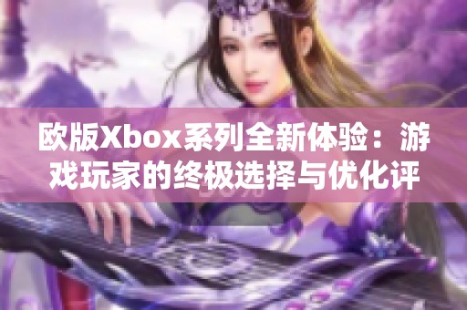 欧版Xbox系列全新体验：游戏玩家的终极选择与优化评测