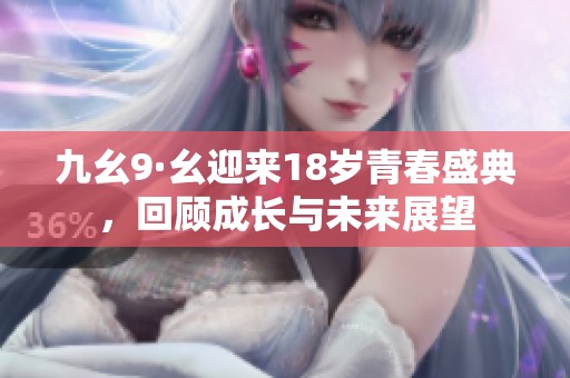 九幺9·幺迎来18岁青春盛典，回顾成长与未来展望