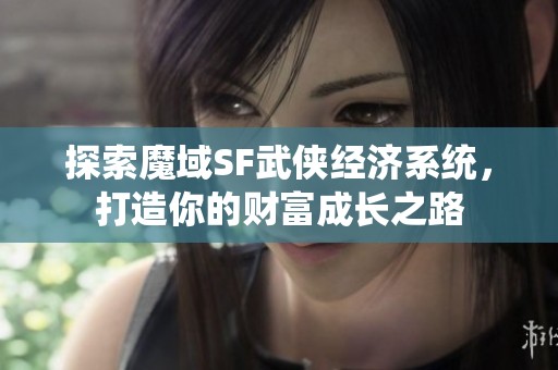 探索魔域SF武侠经济系统，打造你的财富成长之路