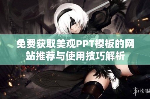 免费获取美观PPT模板的网站推荐与使用技巧解析