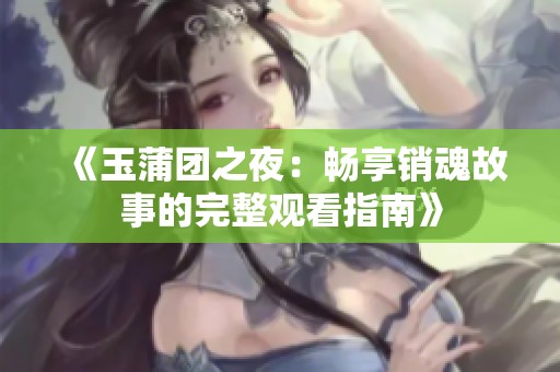 《玉蒲团之夜：畅享销魂故事的完整观看指南》