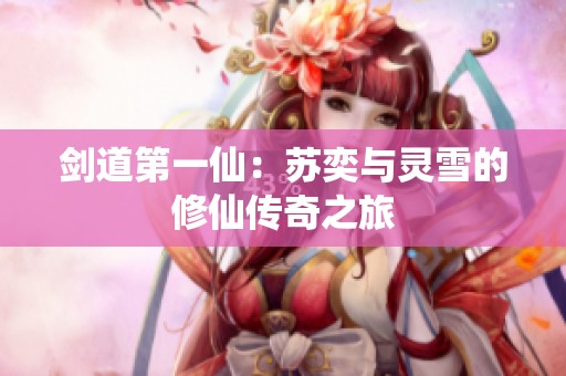 剑道第一仙：苏奕与灵雪的修仙传奇之旅