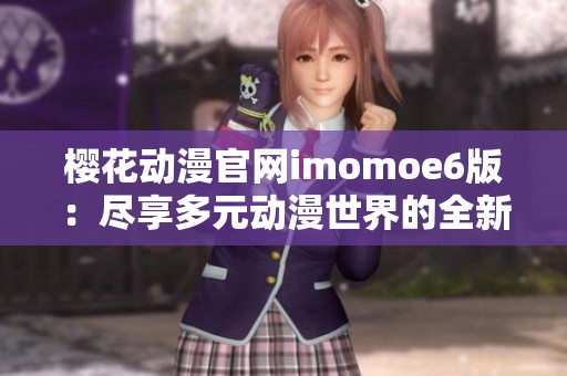 樱花动漫官网imomoe6版：尽享多元动漫世界的全新体验