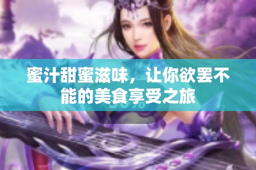 蜜汁甜蜜滋味，让你欲罢不能的美食享受之旅