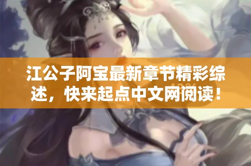 江公子阿宝最新章节精彩综述，快来起点中文网阅读！