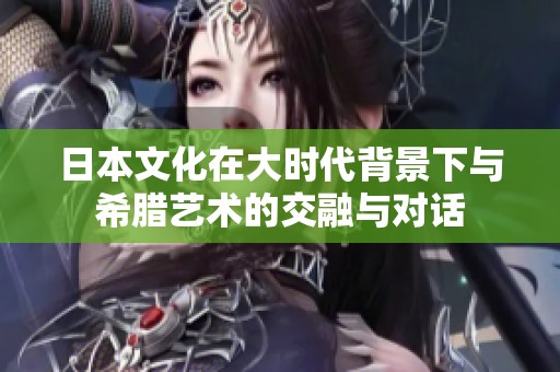 日本文化在大时代背景下与希腊艺术的交融与对话