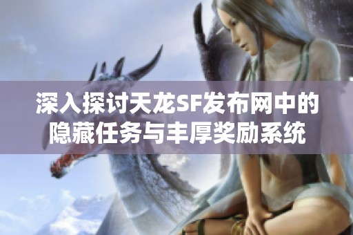 深入探讨天龙SF发布网中的隐藏任务与丰厚奖励系统