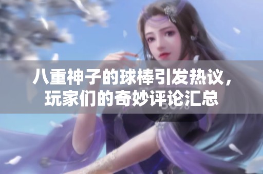 八重神子的球棒引发热议，玩家们的奇妙评论汇总