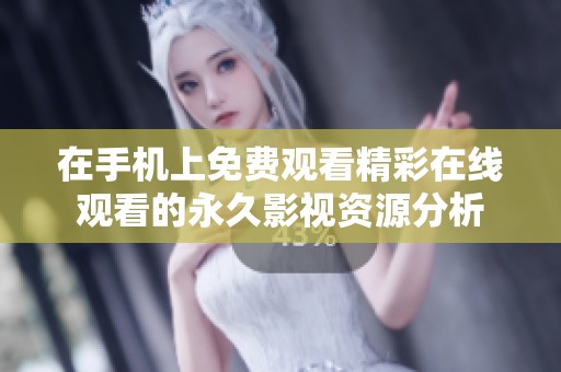 在手机上免费观看精彩在线观看的永久影视资源分析