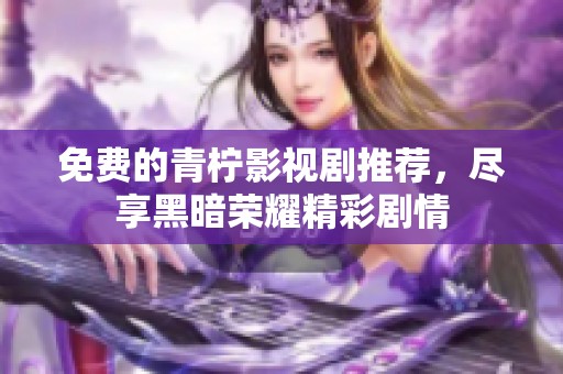 免费的青柠影视剧推荐，尽享黑暗荣耀精彩剧情