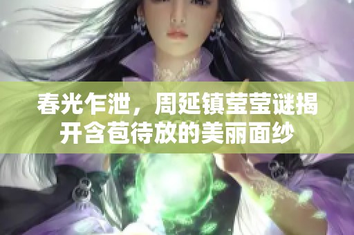 春光乍泄，周延镇莹莹谜揭开含苞待放的美丽面纱