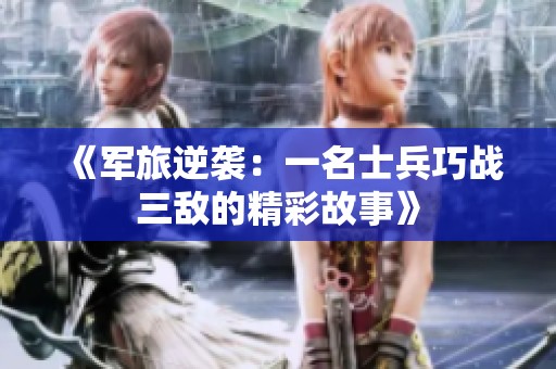《军旅逆袭：一名士兵巧战三敌的精彩故事》
