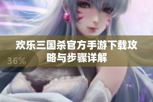 欢乐三国杀官方手游下载攻略与步骤详解