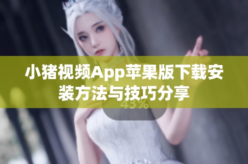 小猪视频App苹果版下载安装方法与技巧分享