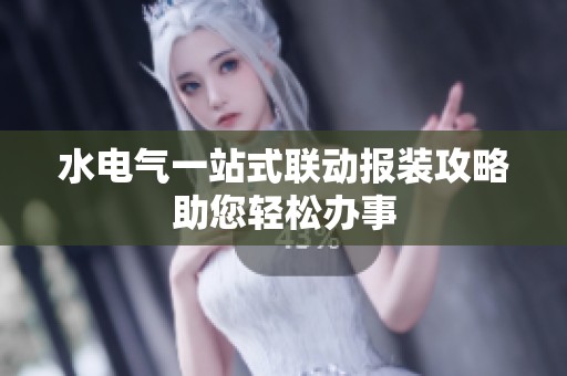 水电气一站式联动报装攻略助您轻松办事