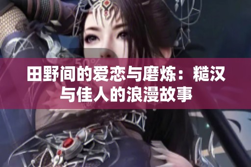 田野间的爱恋与磨炼：糙汉与佳人的浪漫故事