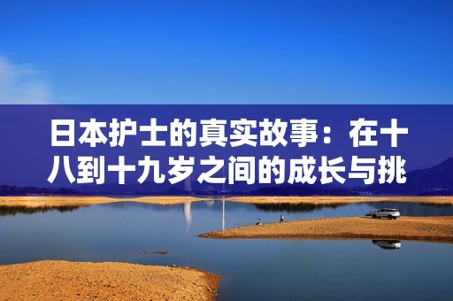 日本护士的真实故事：在十八到十九岁之间的成长与挑战
