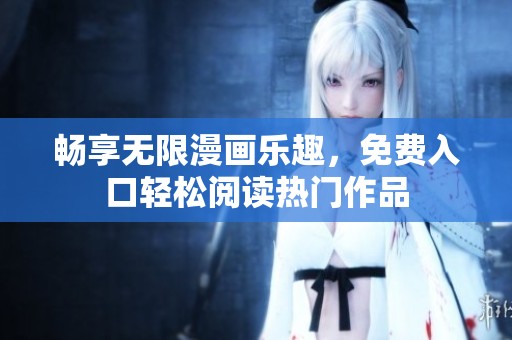 畅享无限漫画乐趣，免费入口轻松阅读热门作品