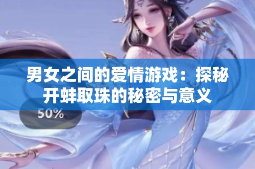男女之间的爱情游戏：探秘开蚌取珠的秘密与意义