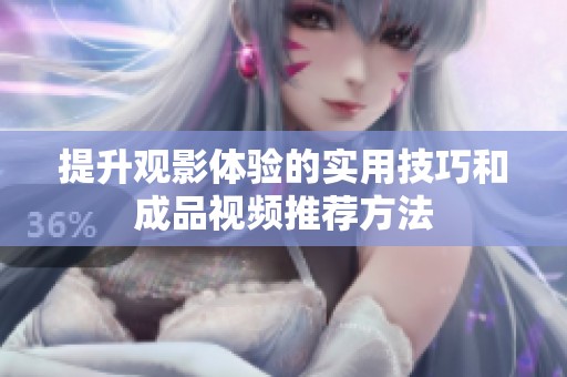 提升观影体验的实用技巧和成品视频推荐方法