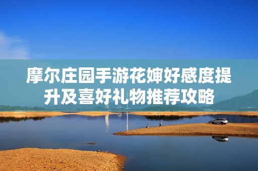 摩尔庄园手游花婶好感度提升及喜好礼物推荐攻略