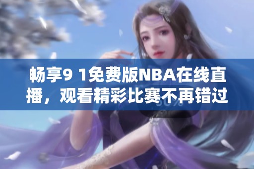 畅享9 1免费版NBA在线直播，观看精彩比赛不再错过