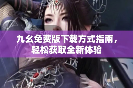 九幺免费版下载方式指南，轻松获取全新体验