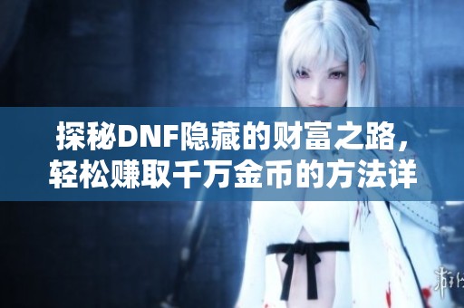 探秘DNF隐藏的财富之路，轻松赚取千万金币的方法详解
