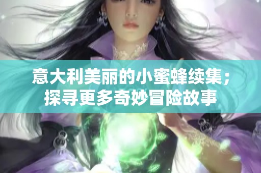 意大利美丽的小蜜蜂续集；探寻更多奇妙冒险故事
