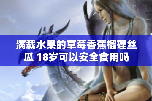 满载水果的草莓香蕉榴莲丝瓜 18岁可以安全食用吗