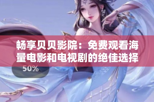 畅享贝贝影院：免费观看海量电影和电视剧的绝佳选择