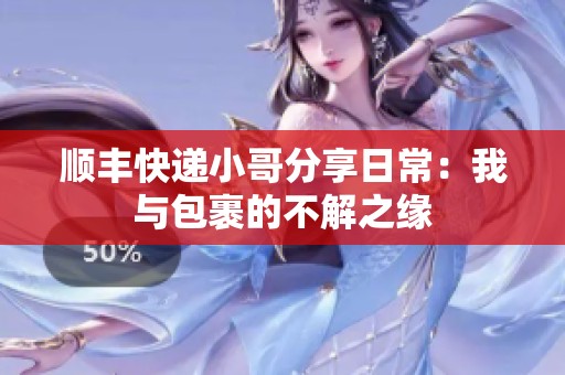 顺丰快递小哥分享日常：我与包裹的不解之缘