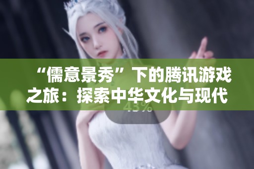 “儒意景秀”下的腾讯游戏之旅：探索中华文化与现代竞技的融合