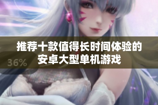 推荐十款值得长时间体验的安卓大型单机游戏