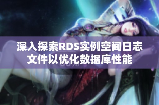 深入探索RDS实例空间日志文件以优化数据库性能