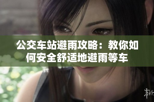 公交车站避雨攻略：教你如何安全舒适地避雨等车