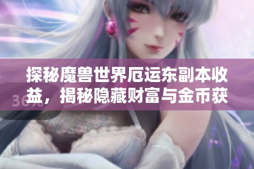 探秘魔兽世界厄运东副本收益，揭秘隐藏财富与金币获取技巧