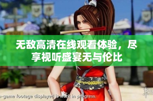 无敌高清在线观看体验，尽享视听盛宴无与伦比