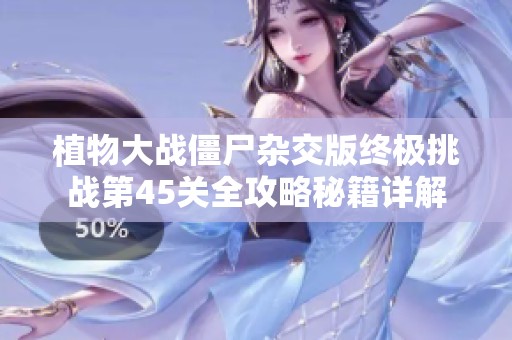 植物大战僵尸杂交版终极挑战第45关全攻略秘籍详解