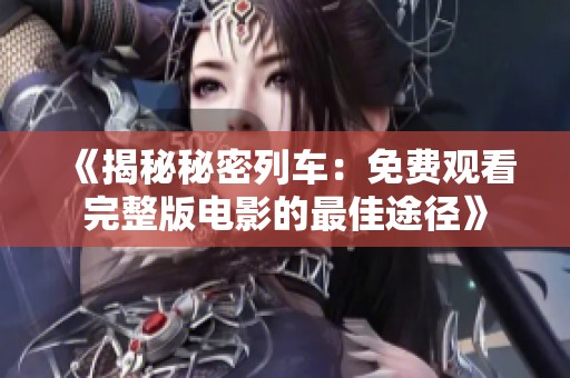 《揭秘秘密列车：免费观看完整版电影的最佳途径》
