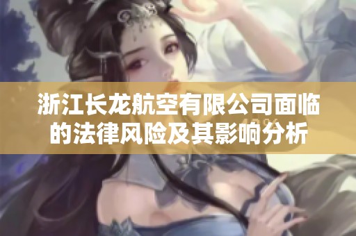 浙江长龙航空有限公司面临的法律风险及其影响分析