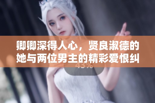 卿卿深得人心，贤良淑德的她与两位男主的精彩爱恨纠葛